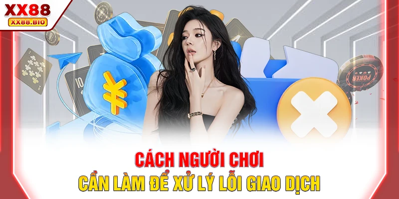 Cách người chơi cần làm để xử lý lỗi giao dịch
