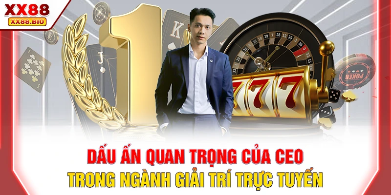 Dấu ấn quan trọng của CEO trong ngành giải trí trực tuyến