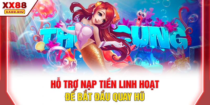 Hỗ trợ nạp tiền linh hoạt để bắt đầu quay hũ