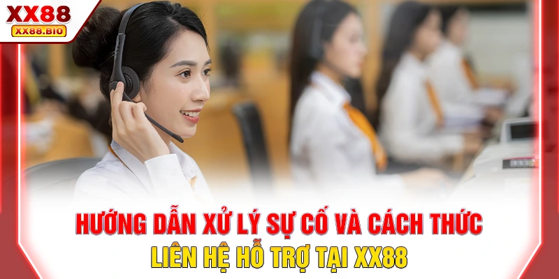 Hướng dẫn xử lý sự cố và cách thức liên hệ hỗ trợ tại XX88