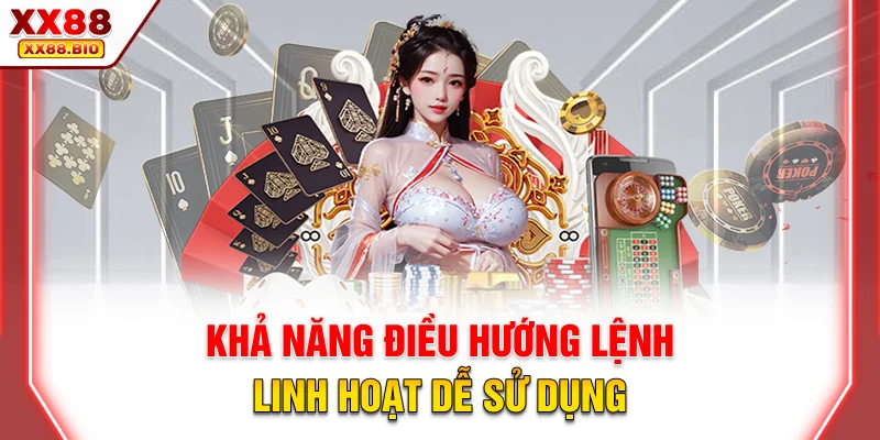 Khả năng điều hướng lệnh linh hoạt dễ sử dụng