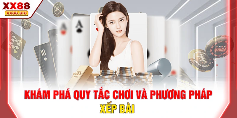 Khám phá quy tắc chơi và phương pháp xếp bài