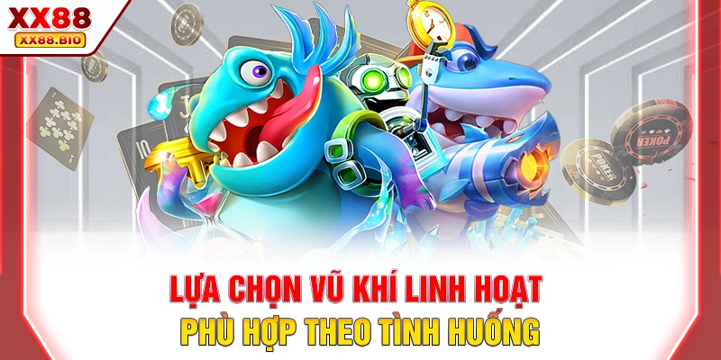 Lựa chọn vũ khí linh hoạt phù hợp theo tình huống