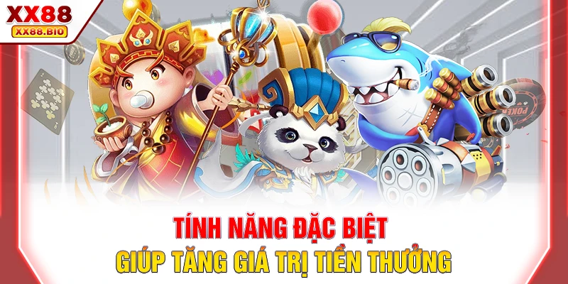Tính năng đặc biệt giúp tăng giá trị tiền thưởng