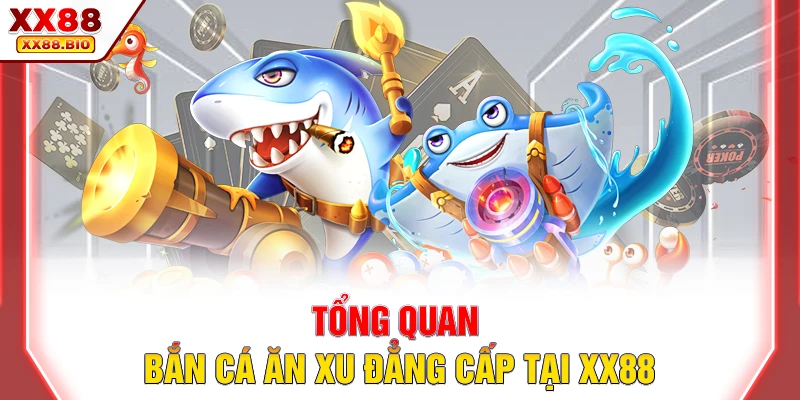 Tổng quan bắn cá ăn xu đẳng cấp tại XX88