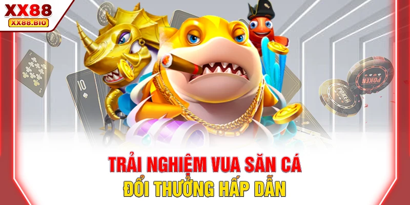 Trải nghiệm vua săn cá đổi thưởng hấp dẫn