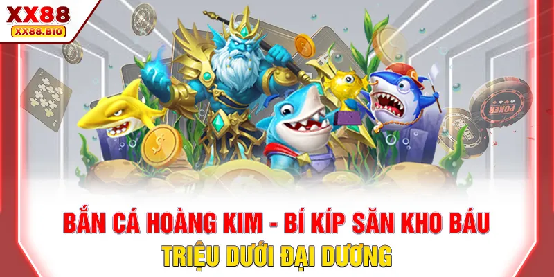 Bắn Cá Hoàng Kim - Bí Kíp Săn Kho Báu Triệu Dưới Đại Dương