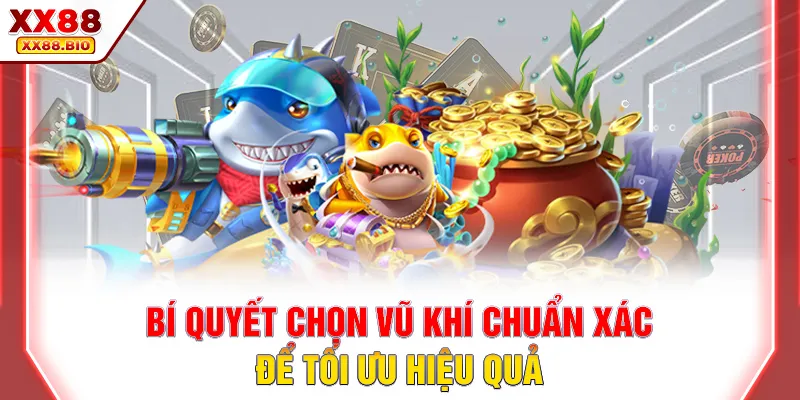 Bí quyết chọn vũ khí chuẩn xác để tối ưu hiệu quả