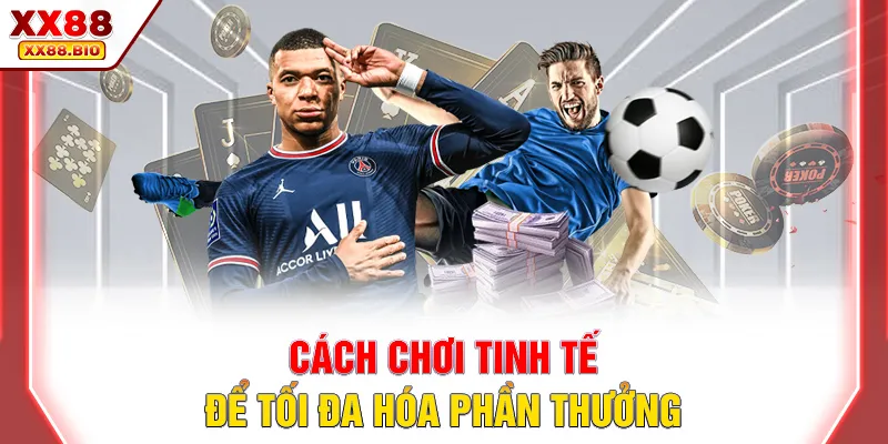 Cách chơi tinh tế để tối đa hóa phần thưởng