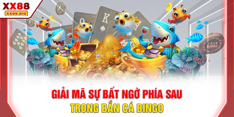 Giải mã sự bất ngờ phía sau trong bắn cá Bingo
