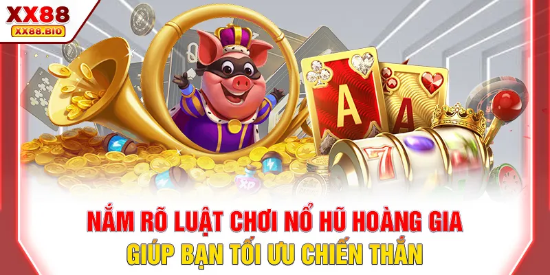 Nắm rõ luật chơi nổ hũ hoàng gia giúp bạn tối ưu chiến thắng