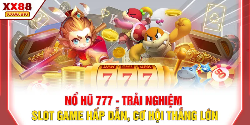 Nổ Hũ 777 - Trải Nghiệm Slot Game Hấp Dẫn, Cơ Hội Thắng Lớn