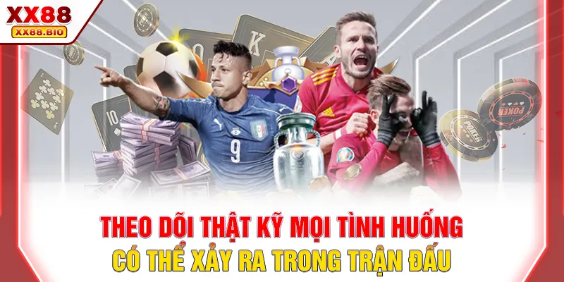 Theo dõi thật kỹ mọi tình huống có thể xảy ra trong trận đấu