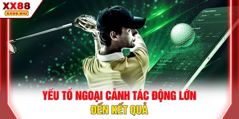 Yếu tố ngoại cảnh tác động lớn đến kết quả